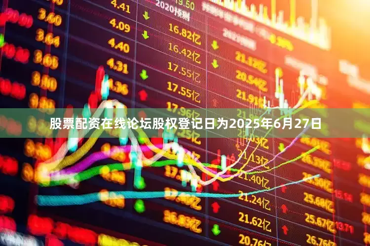 股票配资在线论坛股权登记日为2025年6月27日