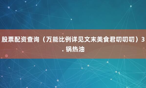 股票配资查询（万能比例详见文末美食君叨叨叨）3. 锅热油