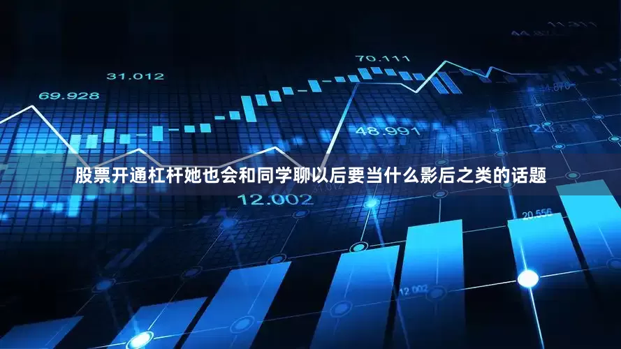 股票开通杠杆她也会和同学聊以后要当什么影后之类的话题
