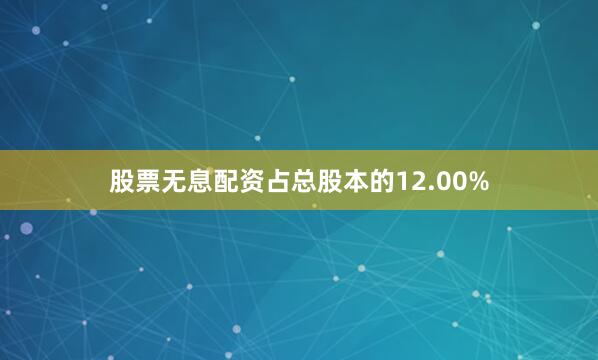 股票无息配资占总股本的12.00%