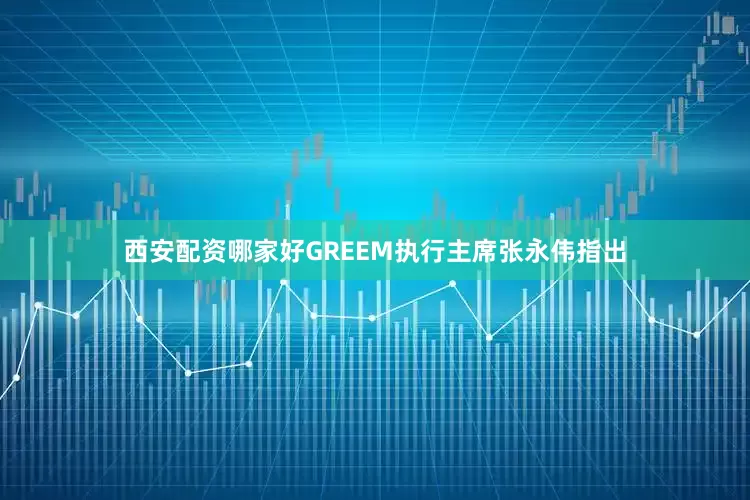 西安配资哪家好GREEM执行主席张永伟指出