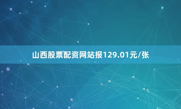 山西股票配资网站报129.01元/张