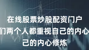 在线股票炒股配资门户”他们两个人都重视自己的内心修炼