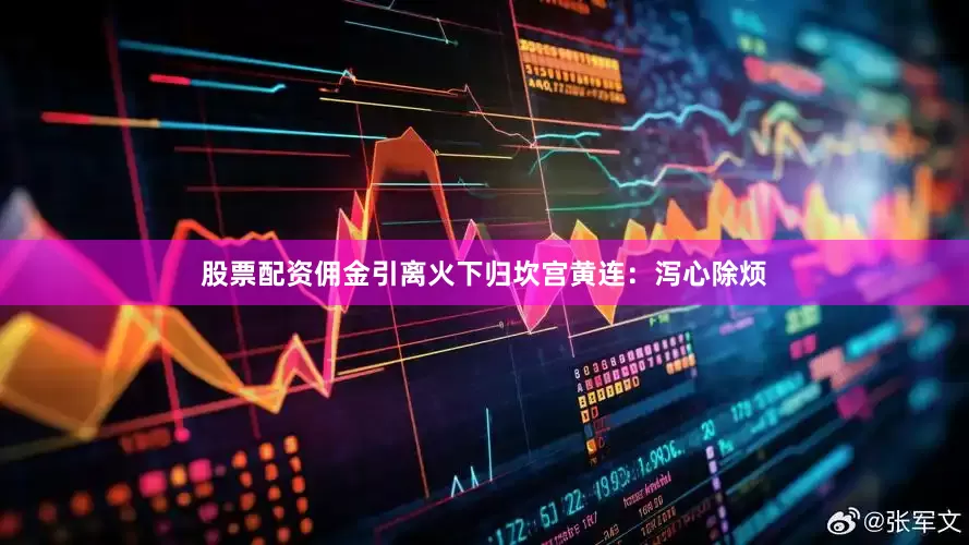 股票配资佣金引离火下归坎宫黄连：泻心除烦