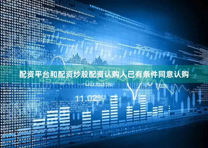 配资平台和配资炒股配资认购人已有条件同意认购