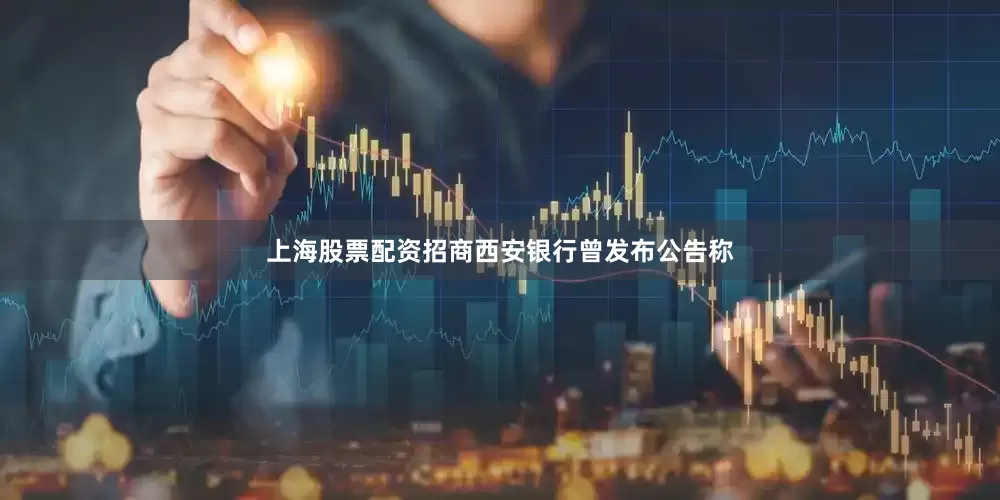 上海股票配资招商西安银行曾发布公告称