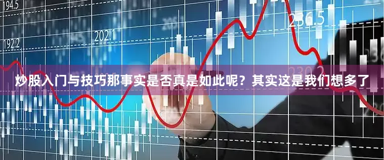 炒股入门与技巧那事实是否真是如此呢？其实这是我们想多了