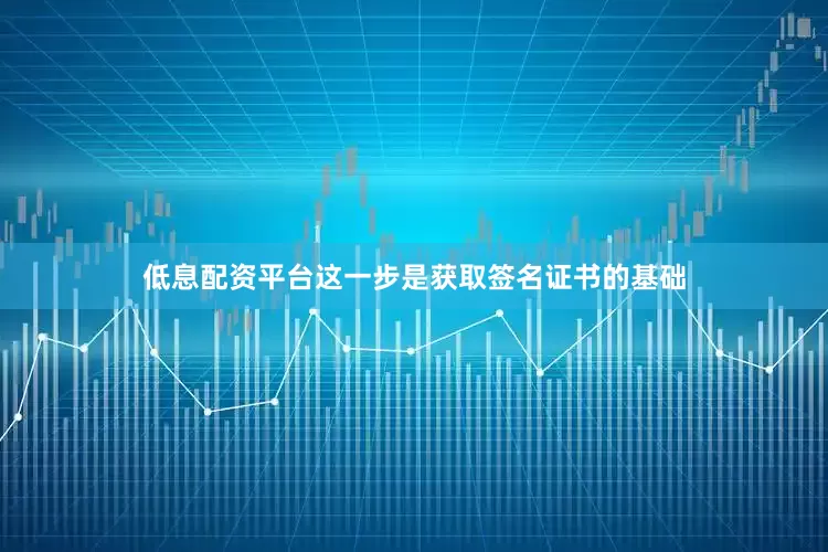 低息配资平台这一步是获取签名证书的基础