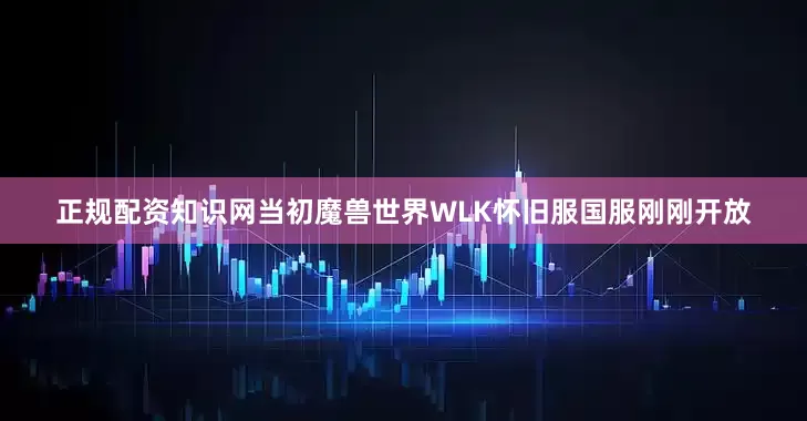 正规配资知识网当初魔兽世界WLK怀旧服国服刚刚开放