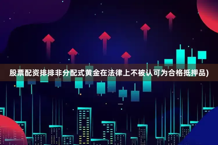 股票配资排排非分配式黄金在法律上不被认可为合格抵押品)