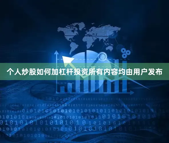 个人炒股如何加杠杆投资所有内容均由用户发布