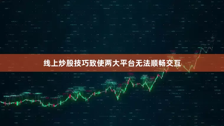 线上炒股技巧致使两大平台无法顺畅交互