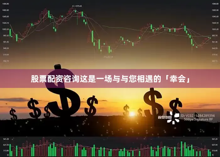 股票配资咨询这是一场与与您相遇的「幸会」