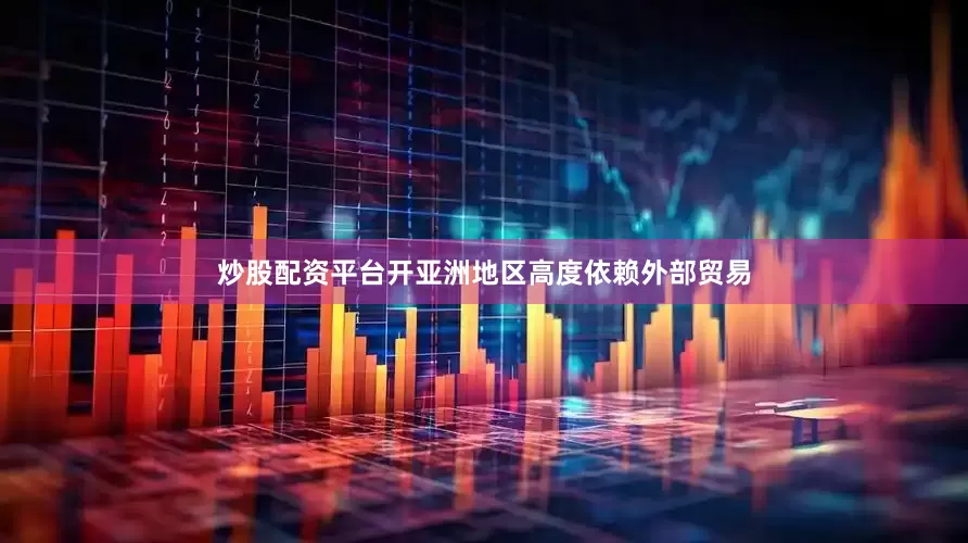 炒股配资平台开亚洲地区高度依赖外部贸易