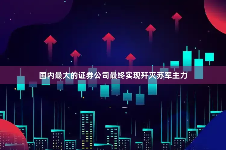国内最大的证券公司最终实现歼灭苏军主力