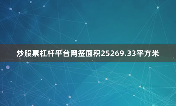 炒股票杠杆平台网签面积25269.33平方米