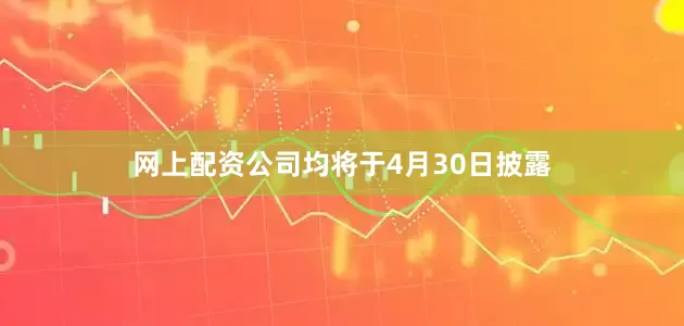 网上配资公司均将于4月30日披露