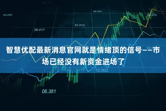智慧优配最新消息官网就是情绪顶的信号——市场已经没有新资金进场了