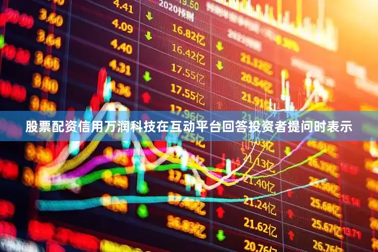 股票配资信用万润科技在互动平台回答投资者提问时表示