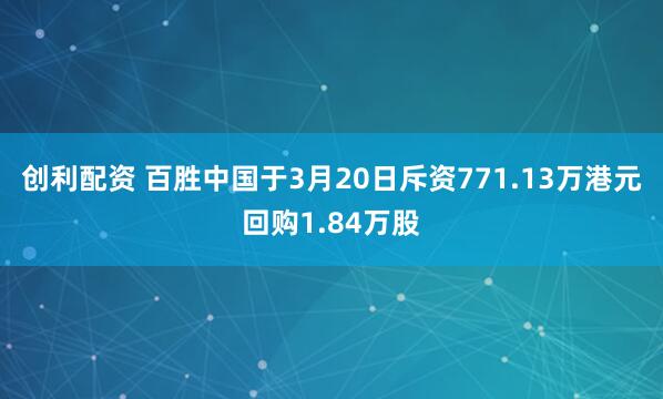 创利配资 百胜中国于3月20日斥资771.13万港元回购1.84万股