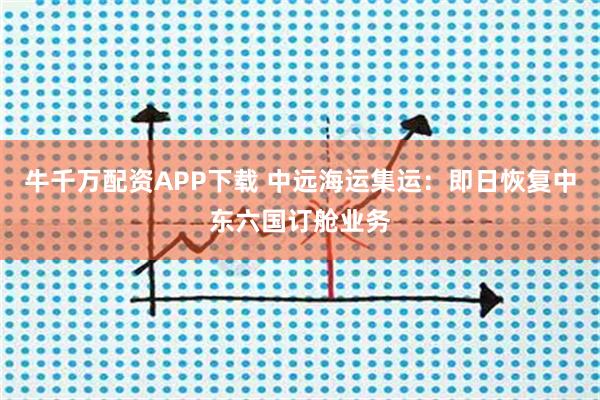 牛千万配资APP下载 中远海运集运：即日恢复中东六国订舱业务