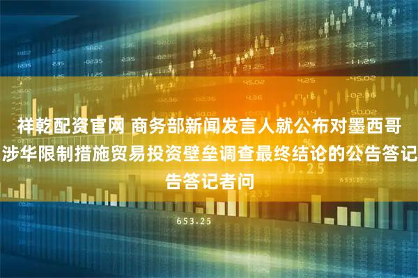 祥乾配资官网 商务部新闻发言人就公布对墨西哥相关涉华限制措施贸易投资壁垒调查最终结论的公告答记者问