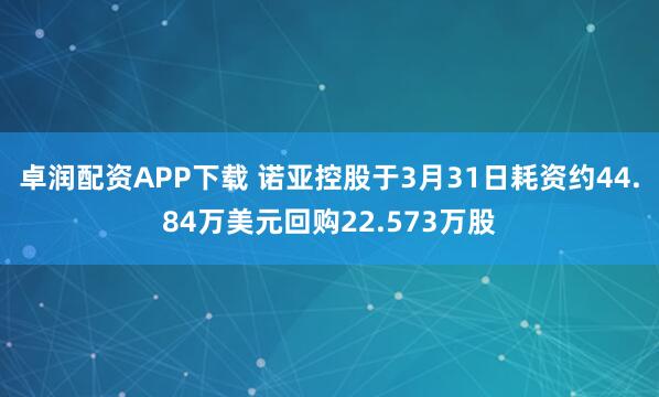 卓润配资APP下载 诺亚控股于3月31日耗资约44.84万美元回购22.573万股