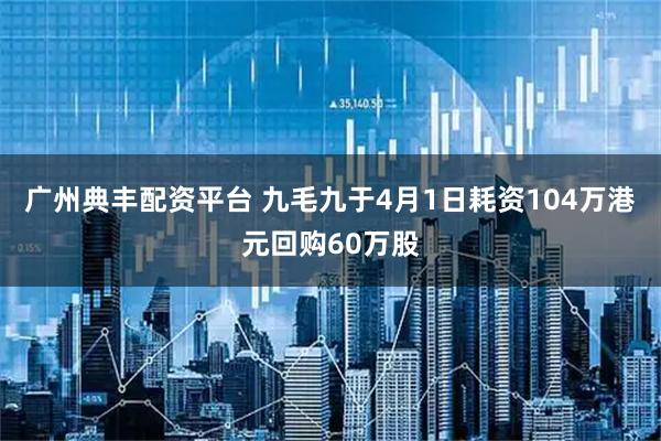 广州典丰配资平台 九毛九于4月1日耗资104万港元回购60万股