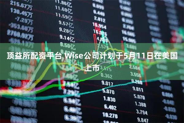 顶益所配资平台 Wise公司计划于5月11日在美国上市