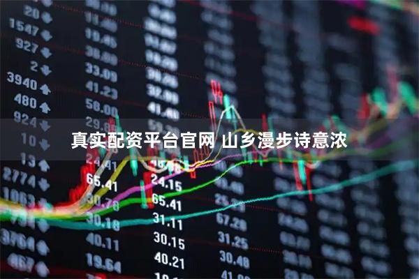 真实配资平台官网 山乡漫步诗意浓