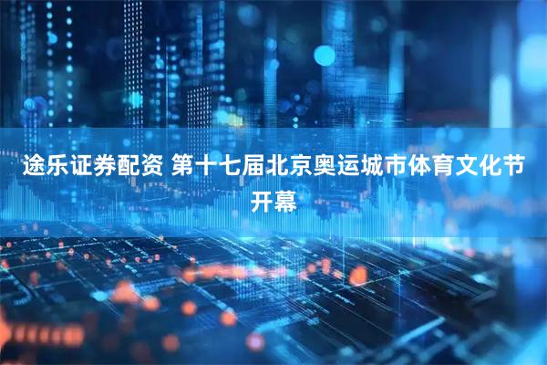 途乐证券配资 第十七届北京奥运城市体育文化节开幕