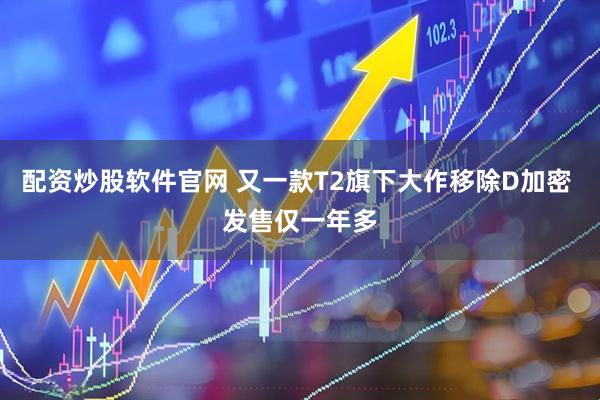 配资炒股软件官网 又一款T2旗下大作移除D加密 发售仅一年多